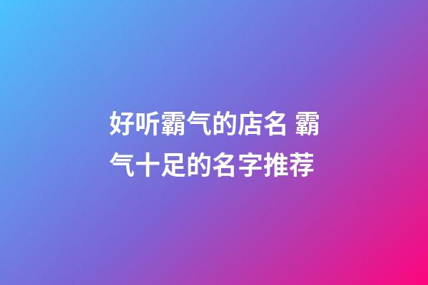 好听霸气的店名 霸气十足的名字推荐-第1张-店铺起名-玄机派